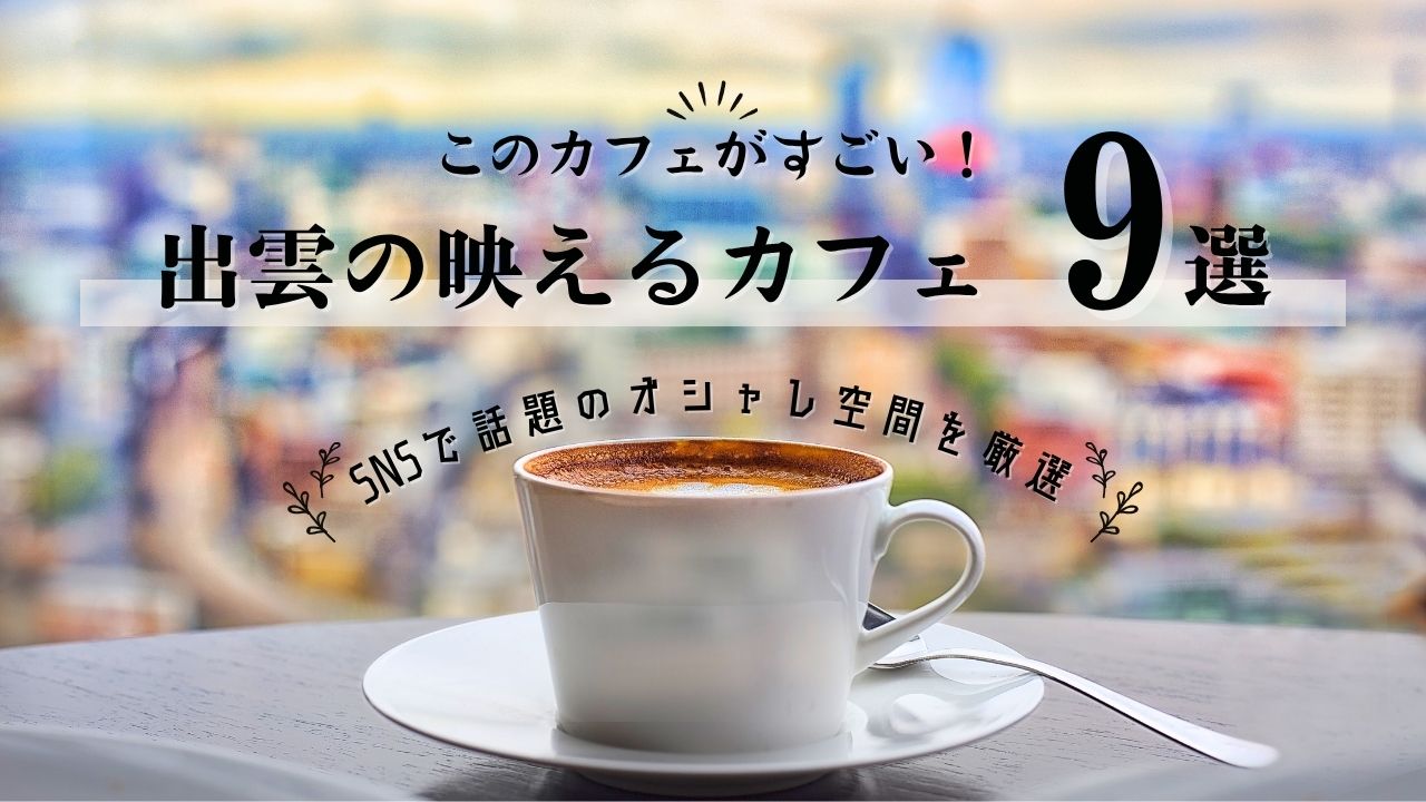 出雲市の映えるカフェ9選｜SNSで話題のおしゃれ空間を厳選
