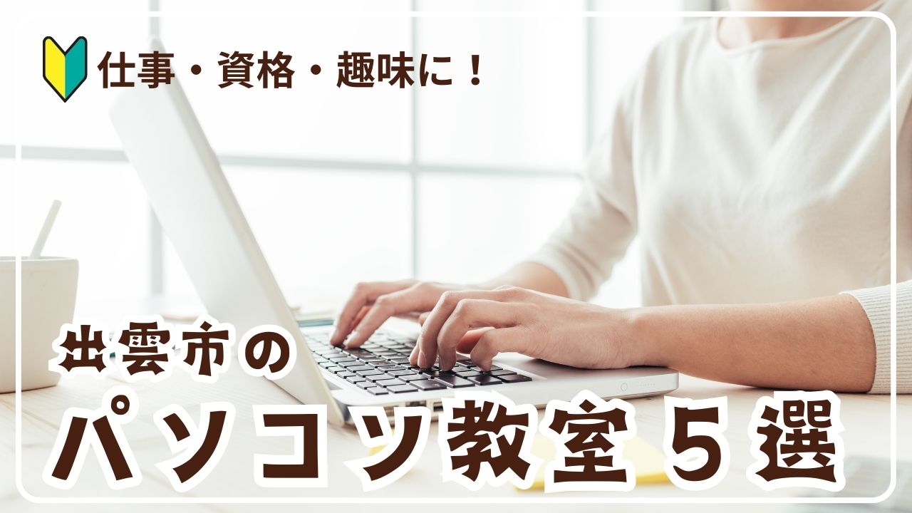 出雲市のおすすめパソコン教室5選|初心者〜資格取得まで対応!