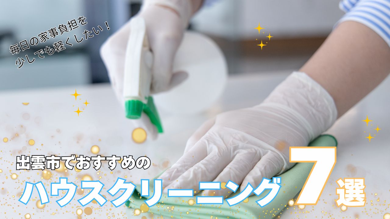 出雲市でおすすめのハウスクリーニング7選!費用相場も解説